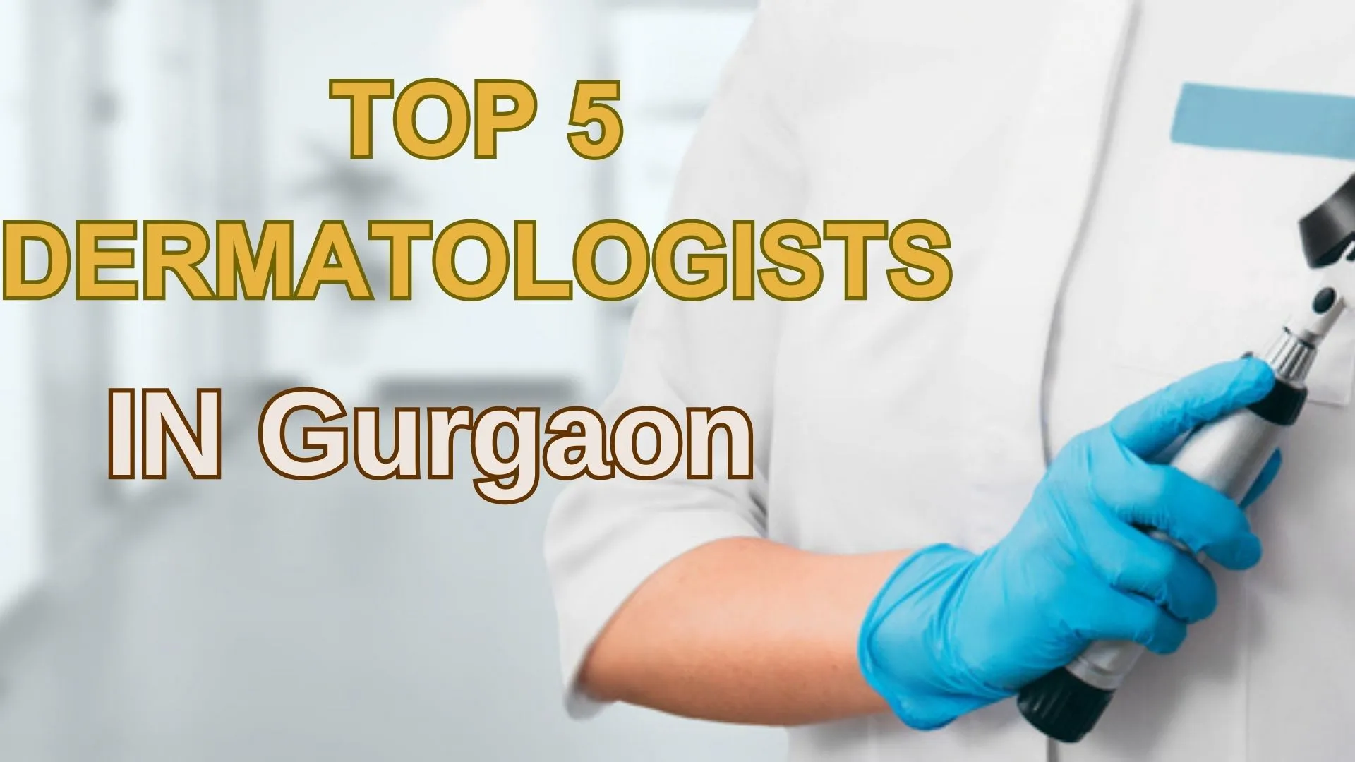 Top 5 Dermatologists in Gurgaon: A Comprehensive Guide for 2023